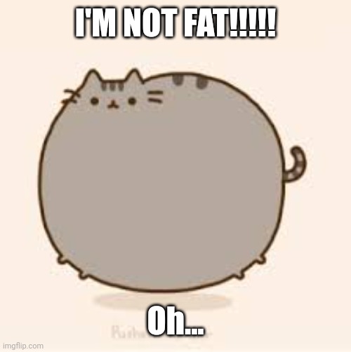 pusheen | I'M NOT FAT!!!!! Oh... | image tagged in pusheen | made w/ Imgflip meme maker