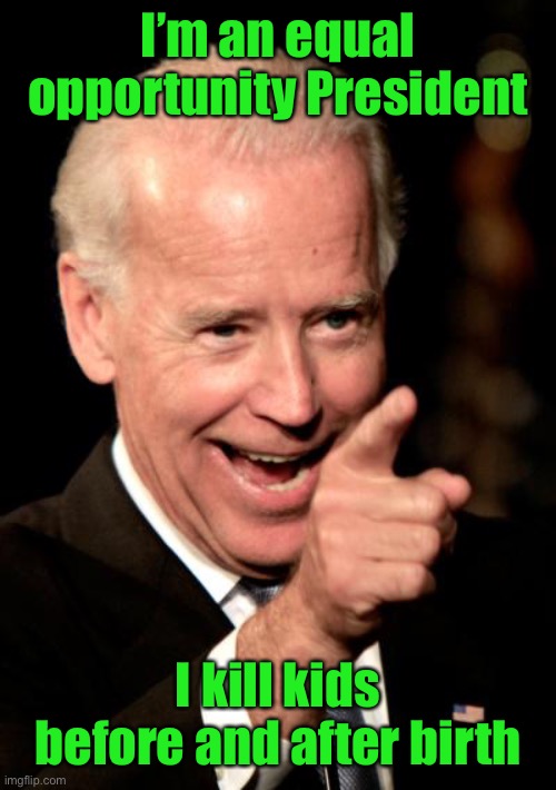 Smilin Biden Meme | I’m an equal opportunity President I kill kids before and after birth | image tagged in memes,smilin biden | made w/ Imgflip meme maker