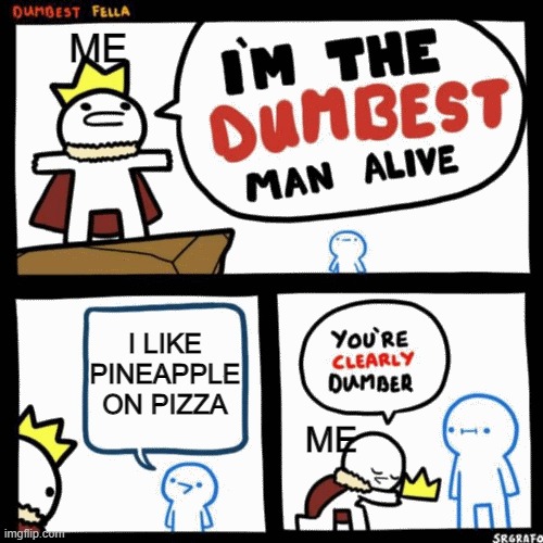 pineapple on pizza bad | ME; I LIKE PINEAPPLE ON PIZZA; ME | image tagged in i'm the dumbest man alive | made w/ Imgflip meme maker