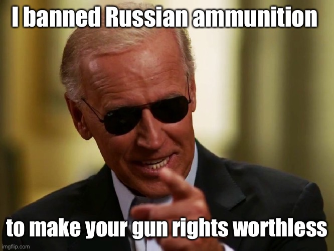 Biden will try to stop all ammunition distribution | I banned Russian ammunition; to make your gun rights worthless | image tagged in cool joe biden,gun control,russian ammo,ban ammo | made w/ Imgflip meme maker