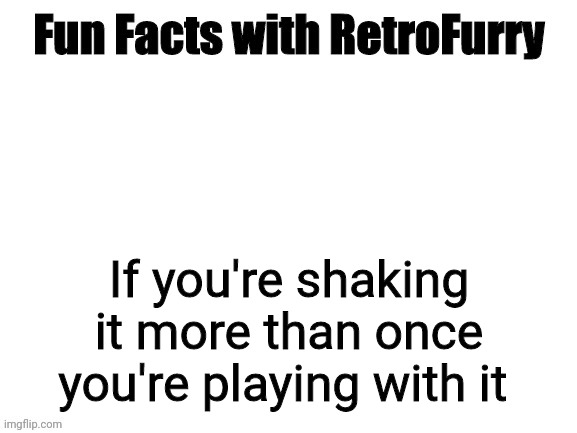 Fun Facts with RetroFurry | If you're shaking it more than once you're playing with it | image tagged in fun facts with retrofurry | made w/ Imgflip meme maker