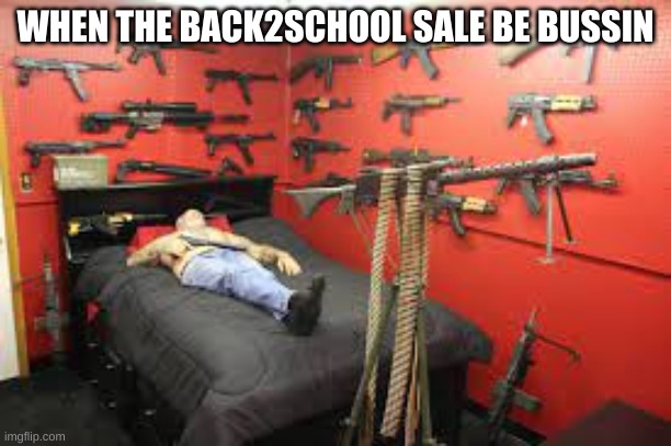 MURICA | WHEN THE BACK2SCHOOL SALE BE BUSSIN | image tagged in funny memes,guns,school | made w/ Imgflip meme maker