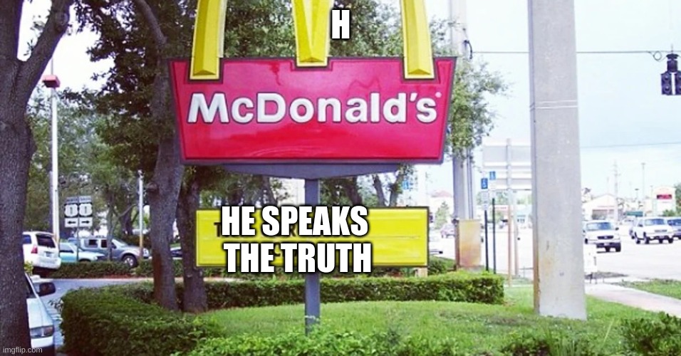 Mcdonalds speak the truth! | H HE SPEAKS
 THE TRUTH | image tagged in mcdonalds speak the truth | made w/ Imgflip meme maker