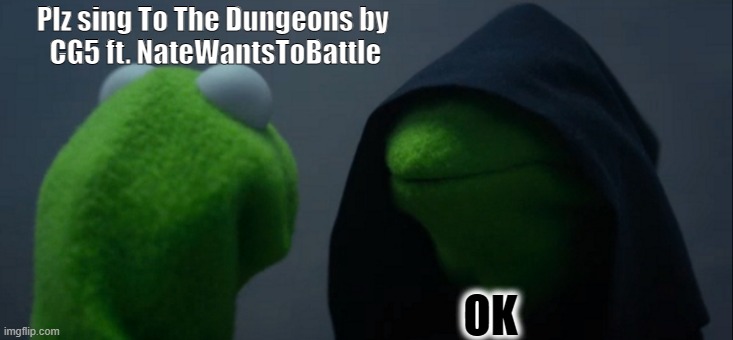 My fav CG5 song followed by I see a dreamer ?? | Plz sing To The Dungeons by 
CG5 ft. NateWantsToBattle; OK | image tagged in memes,evil kermit | made w/ Imgflip meme maker