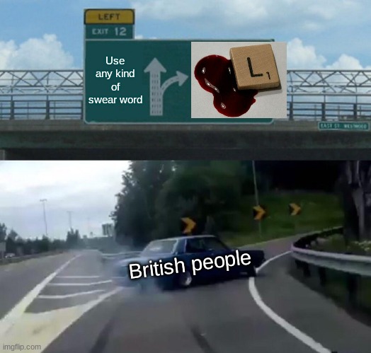 "Bloody L" | Use any kind of swear word; British people | image tagged in memes,left exit 12 off ramp | made w/ Imgflip meme maker