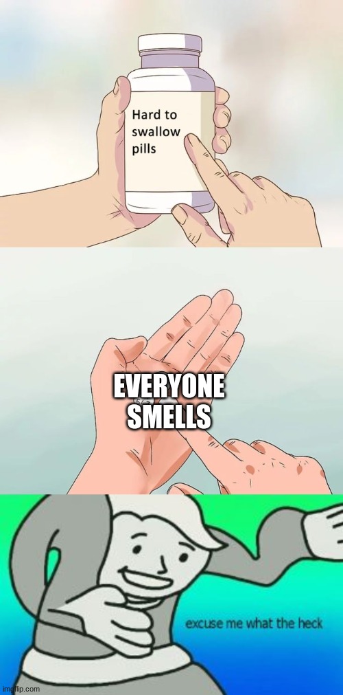 EVERYONE SMELLS | image tagged in memes,hard to swallow pills,excuse me what the heck | made w/ Imgflip meme maker