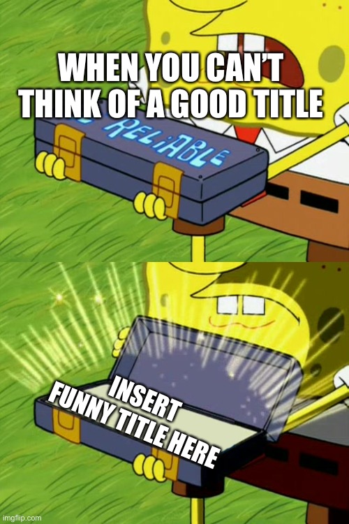 Umm… Insert funny title here… | WHEN YOU CAN’T THINK OF A GOOD TITLE; INSERT FUNNY TITLE HERE | image tagged in bob sponge ol' reliable | made w/ Imgflip meme maker