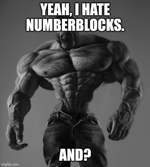 û | YEAH, I HATE NUMBERBLOCKS. AND? | image tagged in gigachad | made w/ Imgflip meme maker