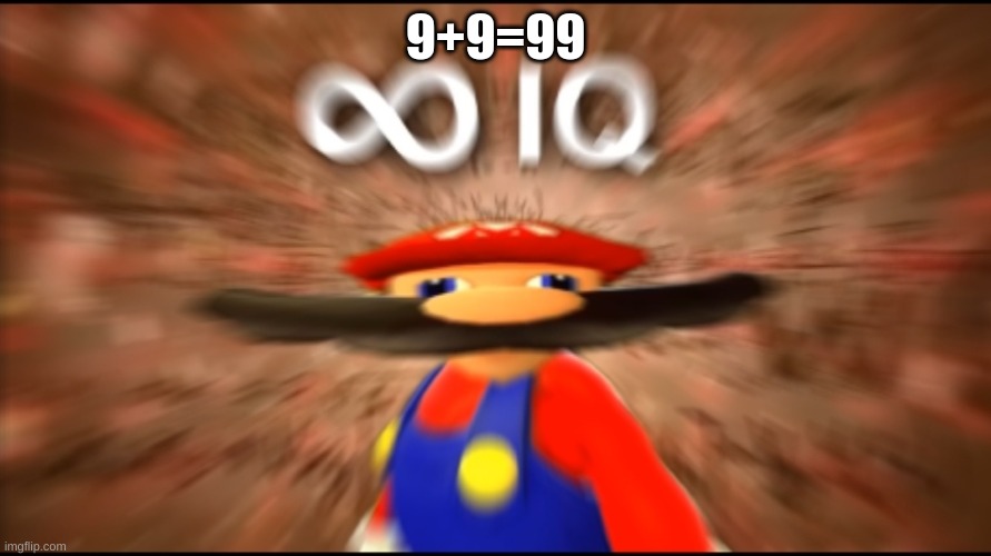 Boi | 9+9=99 | image tagged in infinity iq mario | made w/ Imgflip meme maker