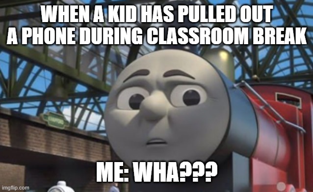 Why would someone pull out a phone during classroom break?? | WHEN A KID HAS PULLED OUT A PHONE DURING CLASSROOM BREAK; ME: WHA??? | image tagged in james confused ttte,ttte | made w/ Imgflip meme maker