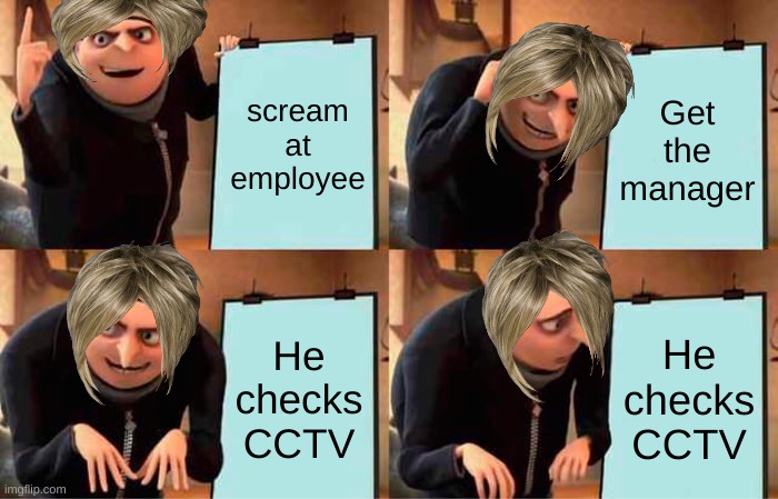 Gru's Plan Meme | scream at employee; Get the manager; He checks CCTV; He checks CCTV | image tagged in memes,gru's plan | made w/ Imgflip meme maker