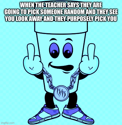 This was what I always wanted to do in middle school ? | WHEN THE TEACHER SAYS THEY ARE GOING TO PICK SOMEONE RANDOM AND THEY SEE YOU LOOK AWAY AND THEY PURPOSELY PICK YOU | image tagged in fuck you,school,teacher,memes,true,funny | made w/ Imgflip meme maker
