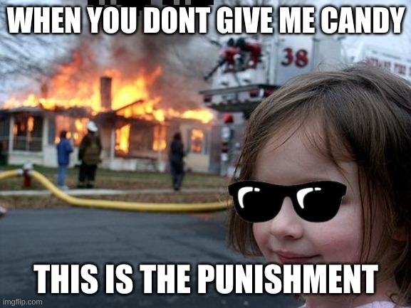 CANDY FIRE | WHEN YOU DON�T GIVE ME CANDY; THIS IS THE PUNISHMENT | image tagged in memes,disaster girl | made w/ Imgflip meme maker