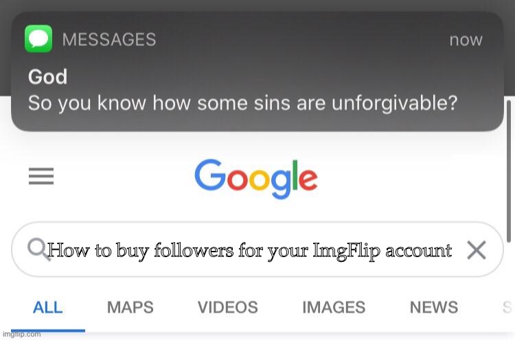 My friend ? | How to buy followers for your ImgFlip account | image tagged in memes,funny,sins,so you know how some sins are unforgivable | made w/ Imgflip meme maker