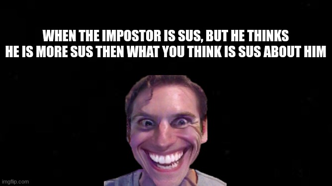 When he is sus | WHEN THE IMPOSTOR IS SUS, BUT HE THINKS HE IS MORE SUS THEN WHAT YOU THINK IS SUS ABOUT HIM | image tagged in sus,creepy,meme man | made w/ Imgflip meme maker