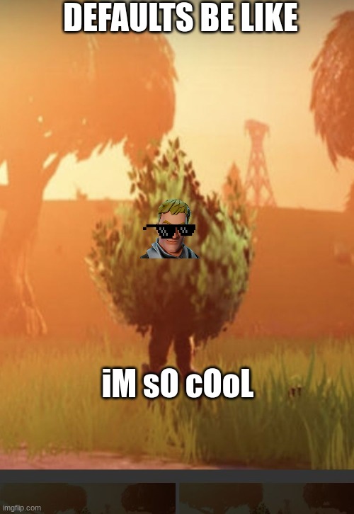 Freal tho | DEFAULTS BE LIKE; iM sO cOoL | image tagged in fortnite bush | made w/ Imgflip meme maker