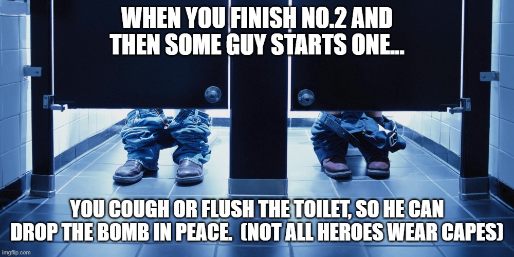 Not all heroes wear capes | WHEN YOU FINISH NO.2 AND THEN SOME GUY STARTS ONE... YOU COUGH OR FLUSH THE TOILET, SO HE CAN DROP THE BOMB IN PEACE.  (NOT ALL HEROES WEAR CAPES) | image tagged in toilet,hero | made w/ Imgflip meme maker