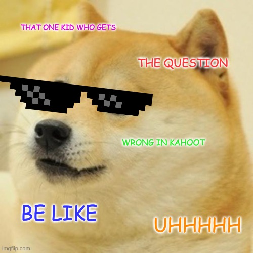 Doge Meme | THAT ONE KID WHO GETS; THE QUESTION; WRONG IN KAHOOT; BE LIKE; UHHHHH | image tagged in memes,doge | made w/ Imgflip meme maker