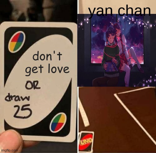 UNO Draw 25 Cards Meme | yan chan; don't get love | image tagged in memes,uno draw 25 cards | made w/ Imgflip meme maker