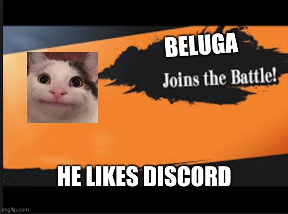 Joins The Battle! | BELUGA; HE LIKES DISCORD | image tagged in joins the battle | made w/ Imgflip meme maker