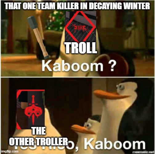 i hate it when this happends | THAT ONE TEAM KILLER IN DECAYING WINTER; TROLL; THE OTHER TROLLER | image tagged in kaboom yes rico kaboom | made w/ Imgflip meme maker
