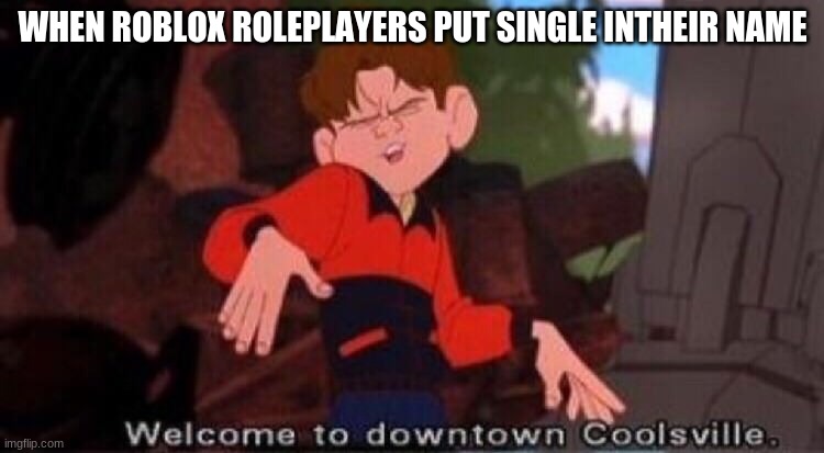 WelCOme tO dOwnTowN  CO0LsviLle | WHEN ROBLOX ROLEPLAYERS PUT SINGLE INTHEIR NAME | image tagged in welcome to downtown coolsville | made w/ Imgflip meme maker