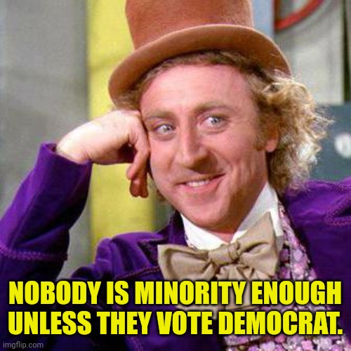 Willy Wonka Blank | NOBODY IS MINORITY ENOUGH UNLESS THEY VOTE DEMOCRAT. | image tagged in willy wonka blank | made w/ Imgflip meme maker