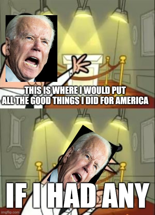 He doesn't have any | THIS IS WHERE I WOULD PUT ALL THE GOOD THINGS I DID FOR AMERICA; IF I HAD ANY | image tagged in memes,this is where i'd put my trophy if i had one | made w/ Imgflip meme maker
