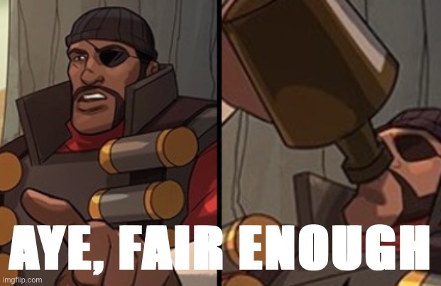 Aye fair enough | AYE, FAIR ENOUGH | image tagged in aye fair enough | made w/ Imgflip meme maker