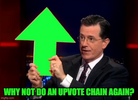 upvotes | WHY NOT DO AN UPVOTE CHAIN AGAIN? | image tagged in upvotes | made w/ Imgflip meme maker