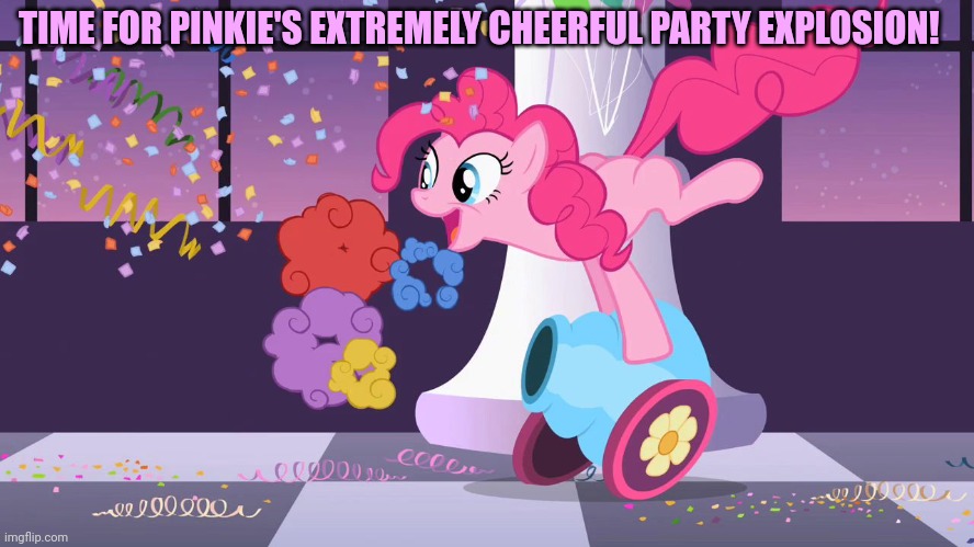 Pinkie Pie's party cannon explosion | TIME FOR PINKIE'S EXTREMELY CHEERFUL PARTY EXPLOSION! | image tagged in pinkie pie's party cannon explosion | made w/ Imgflip meme maker