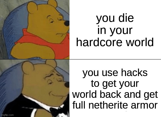 Tuxedo Winnie The Pooh | you die in your hardcore world; you use hacks to get your world back and get full netherite armor | image tagged in memes,tuxedo winnie the pooh | made w/ Imgflip meme maker