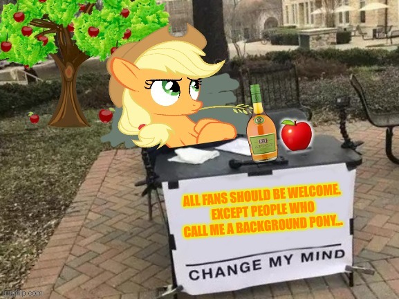 Change Applejack's Mind | ALL FANS SHOULD BE WELCOME.
EXCEPT PEOPLE WHO CALL ME A BACKGROUND PONY... | image tagged in change applejack's mind | made w/ Imgflip meme maker