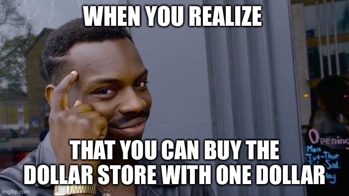 Think about it | WHEN YOU REALIZE; THAT YOU CAN BUY THE DOLLAR STORE WITH ONE DOLLAR | image tagged in memes,roll safe think about it | made w/ Imgflip meme maker