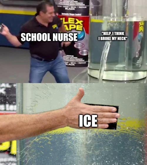 Flex Tape | "HELP, I THINK I BROKE MY NECK"; SCHOOL NURSE; ICE | image tagged in flex tape | made w/ Imgflip meme maker