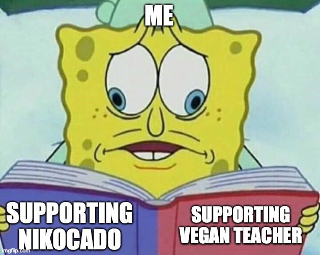 have you heard about nikocado pissed with that vegan teacher? | ME; SUPPORTING VEGAN TEACHER; SUPPORTING NIKOCADO | image tagged in cross eyed spongebob | made w/ Imgflip meme maker