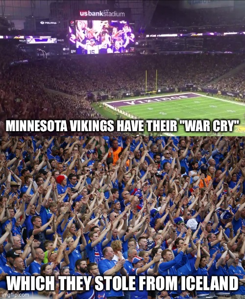 MINNESOTA VIKINGS HAVE THEIR "WAR CRY" WHICH THEY STOLE FROM ICELAND | made w/ Imgflip meme maker