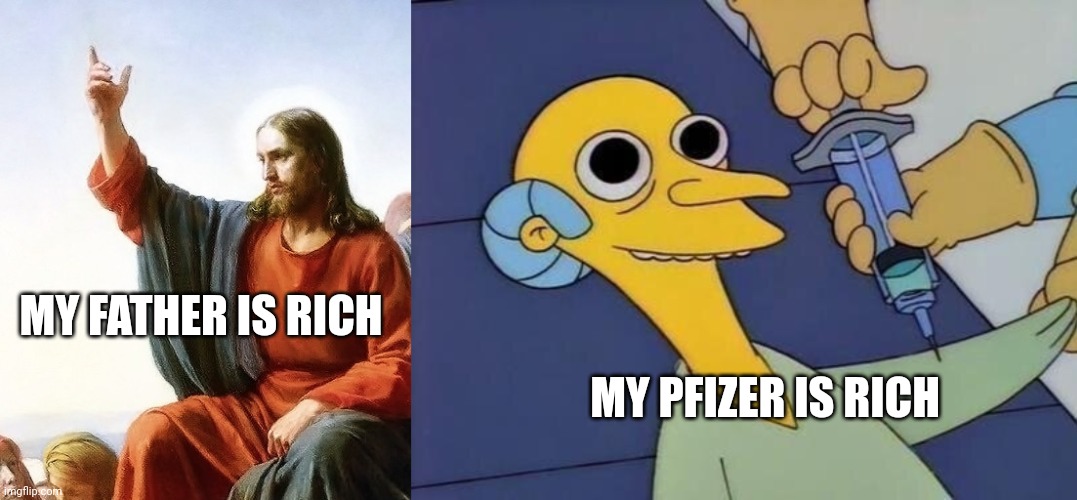 My Pfizer is rich | MY FATHER IS RICH; MY PFIZER IS RICH | image tagged in jesus pointing up,mr burns drug syringe,my pfizer is rich,my pfizer is rich meme,my father is rich meme | made w/ Imgflip meme maker