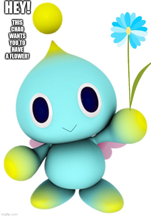 :) | HEY! THIS CHAO WANTS YOU TO HAVE A FLOWER! | image tagged in chao,flower,wholesome | made w/ Imgflip meme maker