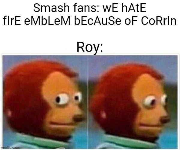 Roy was a Smash 4 DLC too SMH | Smash fans: wE hAtE fIrE eMbLeM bEcAuSe oF CoRrIn; Roy: | image tagged in stop bullying corrin,smh | made w/ Imgflip meme maker