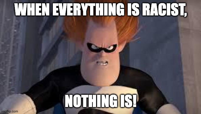 Syndrome Incredibles | WHEN EVERYTHING IS RACIST, NOTHING IS! | image tagged in syndrome incredibles | made w/ Imgflip meme maker