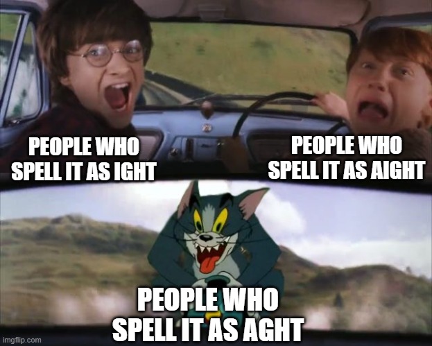 a g h t | PEOPLE WHO SPELL IT AS AIGHT; PEOPLE WHO SPELL IT AS IGHT; PEOPLE WHO SPELL IT AS AGHT | image tagged in tom chasing harry and ron weasly,aight,ight,spelling,memes,aght | made w/ Imgflip meme maker