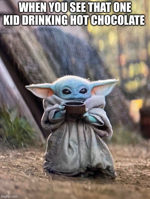 Kids | WHEN YOU SEE THAT ONE KID DRINKING HOT CHOCOLATE | image tagged in baby yoda tea | made w/ Imgflip meme maker