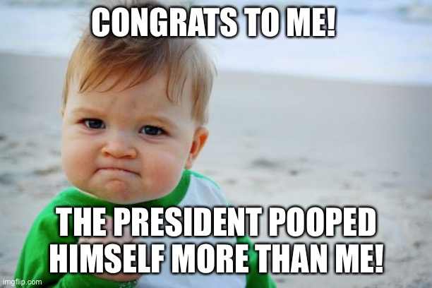 biden needs a diaper lol | CONGRATS TO ME! THE PRESIDENT POOPED HIMSELF MORE THAN ME! | image tagged in memes,success kid original,bidens poopy pants,lol,politics | made w/ Imgflip meme maker