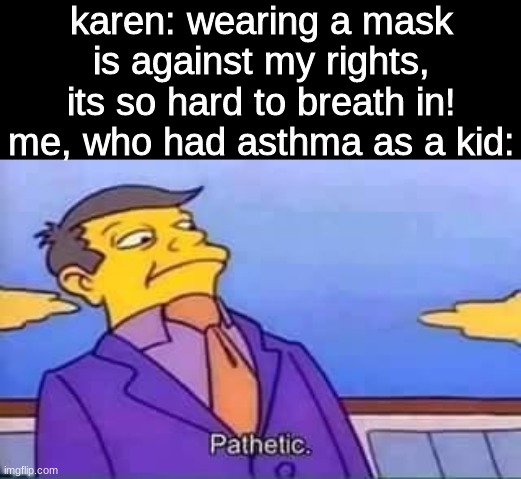 imagine being that garbage | karen: wearing a mask is against my rights, its so hard to breath in!
me, who had asthma as a kid: | image tagged in skinner pathetic,covid-19,memes | made w/ Imgflip meme maker