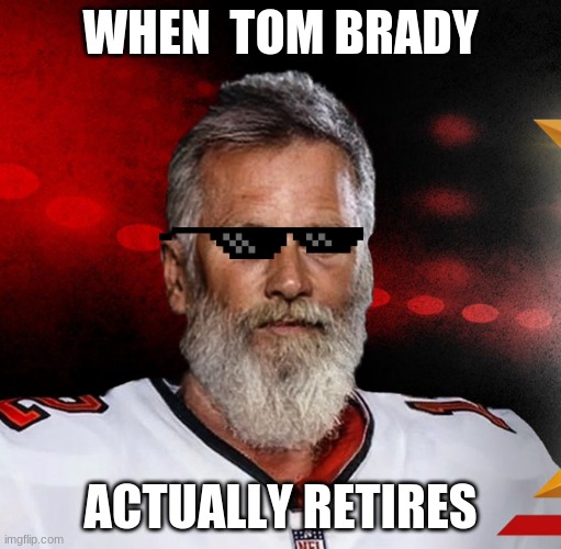 Old Man Brady | WHEN  TOM BRADY; ACTUALLY RETIRES | image tagged in old man brady | made w/ Imgflip meme maker