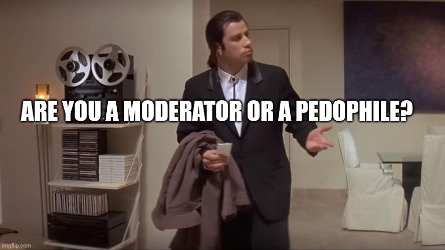imgflip slips in obvious sexual content |  ARE YOU A MODERATOR OR A PEDOPHILE? | image tagged in confused john travolta | made w/ Imgflip meme maker