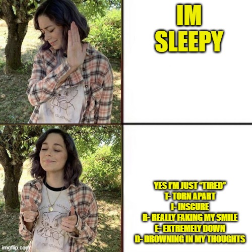 yeah im "tired" | IM SLEEPY; YES I’M JUST “TIRED”
T- TORN APART
I- INSCURE
R- REALLY FAKING MY SMILE
E- EXTREMELY DOWN
D- DROWNING IN MY THOUGHTS | image tagged in hotline bling birtch editon | made w/ Imgflip meme maker