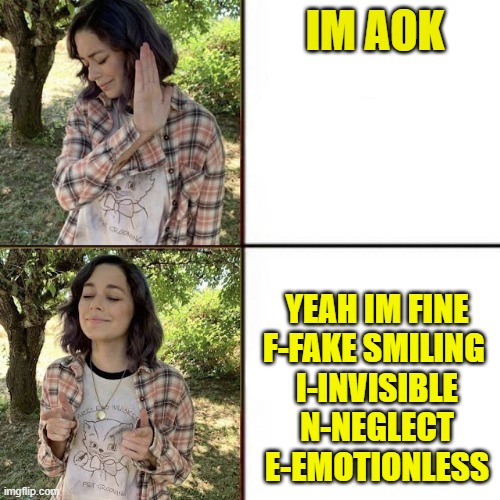 as long as i keep thinking of these there are more | IM AOK; YEAH IM FINE
F-FAKE SMILING 
I-INVISIBLE
N-NEGLECT
E-EMOTIONLESS | image tagged in hotline bling birtch editon | made w/ Imgflip meme maker