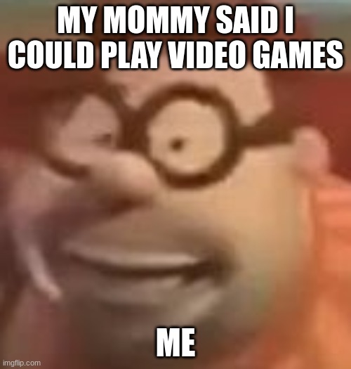 carl wheezer sussy | MY MOMMY SAID I COULD PLAY VIDEO GAMES; ME | image tagged in carl wheezer sussy | made w/ Imgflip meme maker